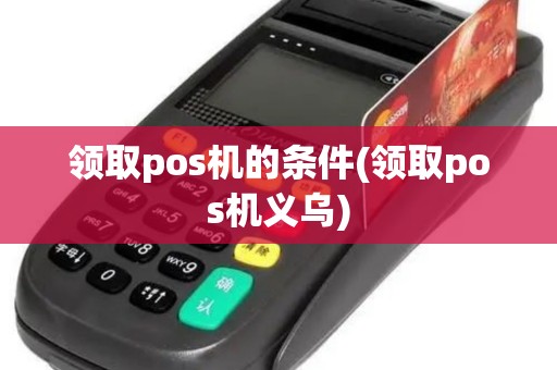 领取pos机的条件(领取pos机义乌)
