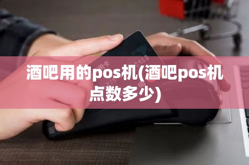 酒吧用的pos机(酒吧pos机点数多少)