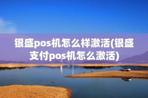 银盛pos机怎么样激活(银盛支付pos机怎么激活)