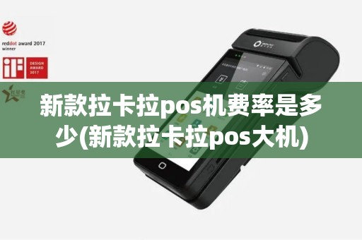 新款拉卡拉pos机费率是多少(新款拉卡拉pos大机)