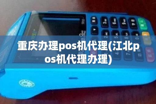 重庆办理pos机代理(江北pos机代理办理)