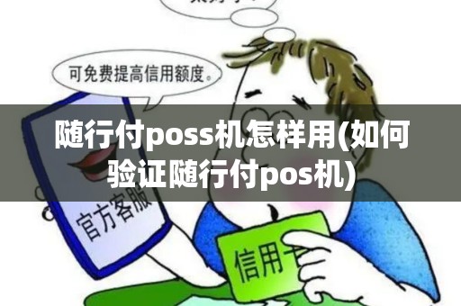 随行付poss机怎样用(如何验证随行付pos机)
