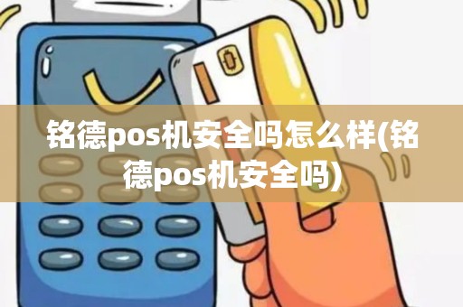 铭德pos机安全吗怎么样(铭德pos机安全吗)