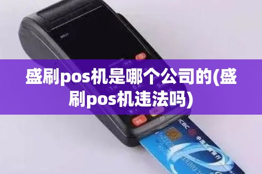 盛刷pos机是哪个公司的(盛刷pos机违法吗)