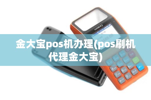 金大宝pos机办理(pos刷机代理金大宝)