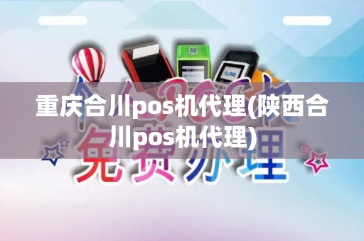 重庆合川pos机代理(陕西合川pos机代理)