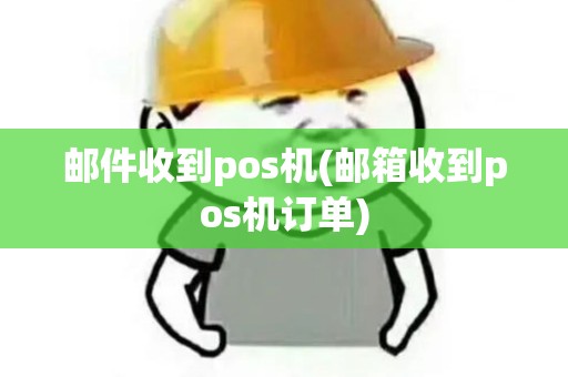 邮件收到pos机(邮箱收到pos机订单)