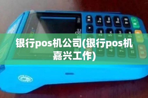 银行pos机公司(银行pos机嘉兴工作)