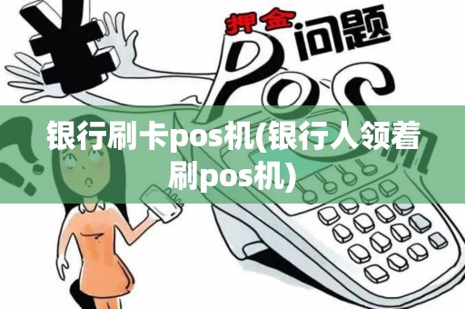银行刷卡pos机(银行人领着刷pos机)