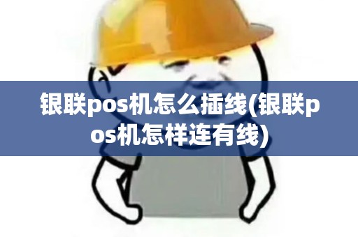 银联pos机怎么插线(银联pos机怎样连有线)
