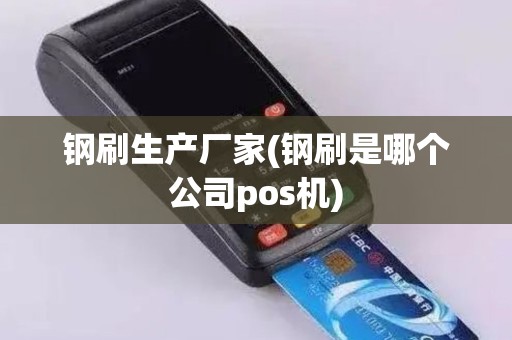 钢刷生产厂家(钢刷是哪个公司pos机)