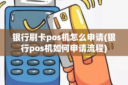 银行刷卡pos机怎么申请(银行pos机如何申请流程)