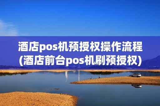 酒店pos机预授权操作流程(酒店前台pos机刷预授权)
