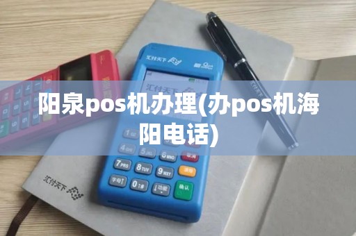 阳泉pos机办理(办pos机海阳电话)