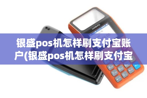 银盛pos机怎样刷支付宝账户(银盛pos机怎样刷支付宝)