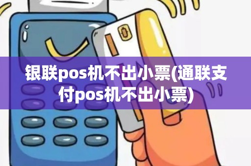 银联pos机不出小票(通联支付pos机不出小票)
