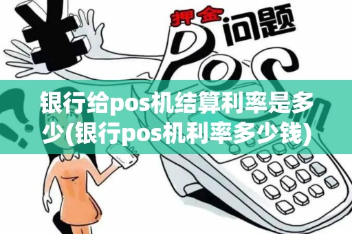 银行给pos机结算利率是多少(银行pos机利率多少钱)