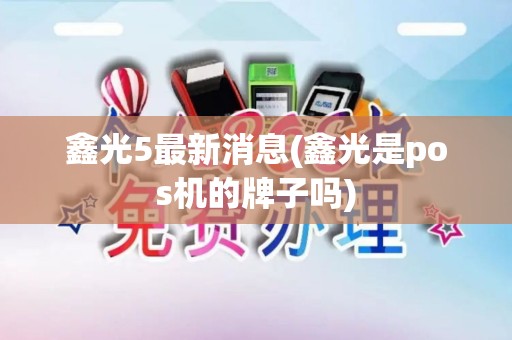 鑫光5最新消息(鑫光是pos机的牌子吗)