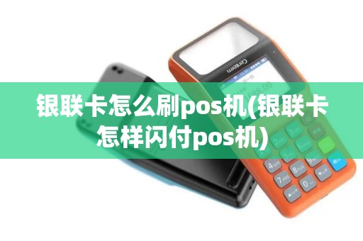 银联卡怎么刷pos机(银联卡怎样闪付pos机)