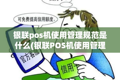 银联pos机使用管理规范是什么(银联POS机使用管理规范)