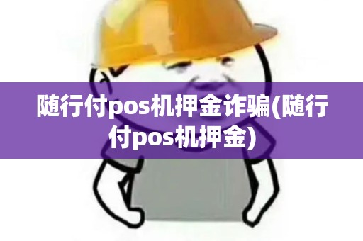 随行付pos机押金诈骗(随行付pos机押金)