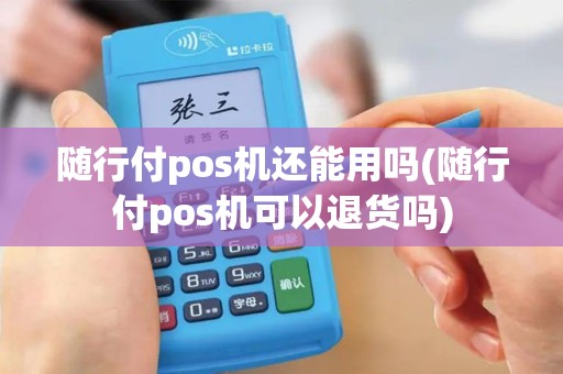 随行付pos机还能用吗(随行付pos机可以退货吗)