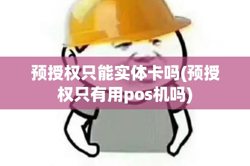 预授权只能实体卡吗(预授权只有用pos机吗)