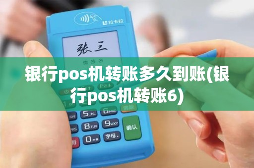 银行pos机转账多久到账(银行pos机转账6)