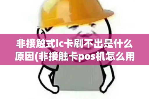 非接触式ic卡刷不出是什么原因(非接触卡pos机怎么用)
