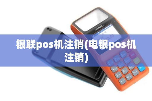 银联pos机注销(电银pos机注销)