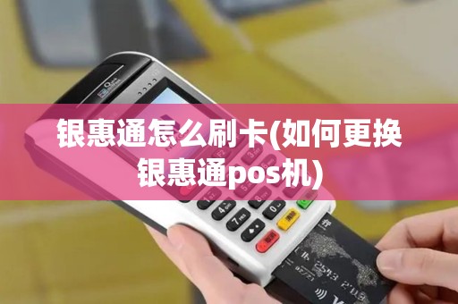 银惠通怎么刷卡(如何更换银惠通pos机)