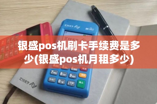 银盛pos机刷卡手续费是多少(银盛pos机月租多少)