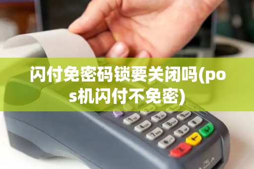 闪付免密码锁要关闭吗(pos机闪付不免密)