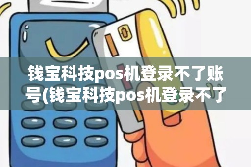 钱宝科技pos机登录不了账号(钱宝科技pos机登录不了)