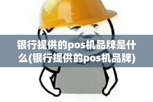 银行提供的pos机品牌是什么(银行提供的pos机品牌)