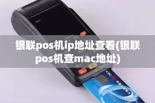 银联pos机ip地址查看(银联pos机查mac地址)