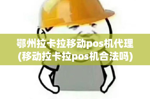 鄂州拉卡拉移动pos机代理(移动拉卡拉pos机合法吗)
