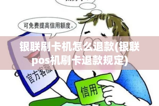 银联刷卡机怎么退款(银联pos机刷卡退款规定)