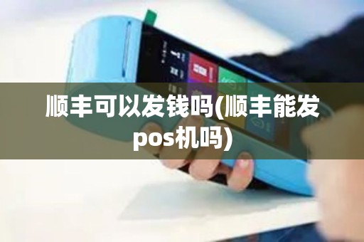顺丰可以发钱吗(顺丰能发pos机吗)