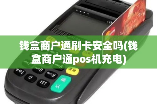 钱盒商户通刷卡安全吗(钱盒商户通pos机充电)