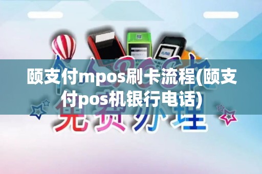 颐支付mpos刷卡流程(颐支付pos机银行电话)