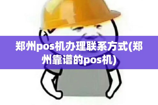 郑州pos机办理联系方式(郑州靠谱的pos机)