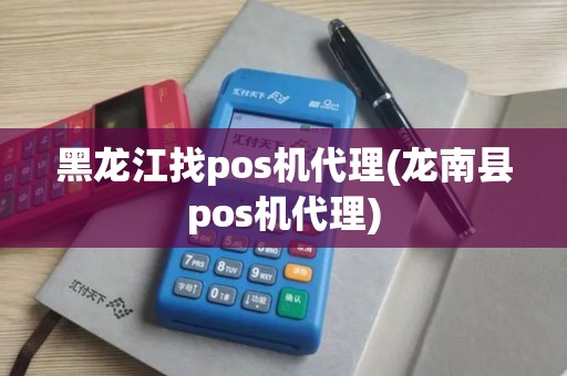 黑龙江找pos机代理(龙南县pos机代理)