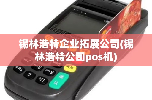 锡林浩特企业拓展公司(锡林浩特公司pos机)
