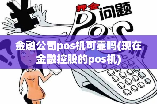 金融公司pos机可靠吗(现在金融控股的pos机)