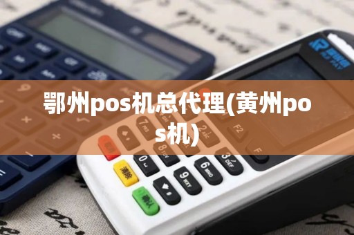 鄂州pos机总代理(黄州pos机)