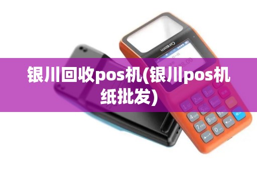 银川回收pos机(银川pos机纸批发)