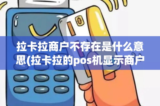 拉卡拉商户不存在是什么意思(拉卡拉的pos机显示商户)