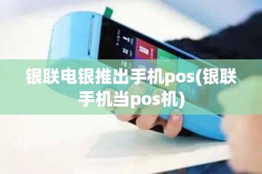 银联电银推出手机pos(银联手机当pos机)