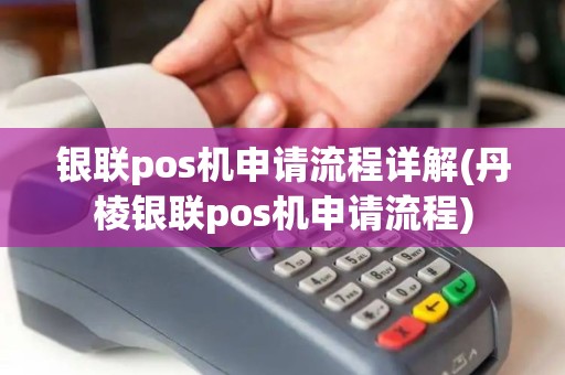 银联pos机申请流程详解(丹棱银联pos机申请流程)